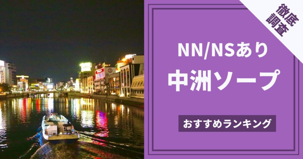 中洲のソープでNN・NSできると噂の10店舗おすすめをご紹介！ - 風俗本番指南書