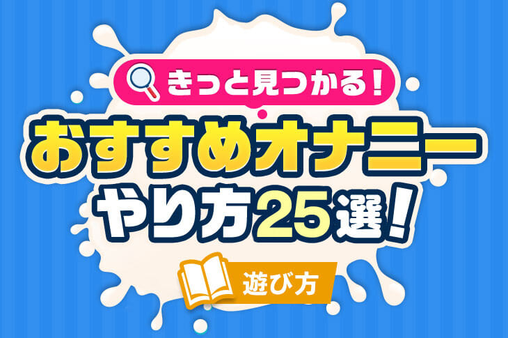 気持ちいいオナニーの種類とやり方25選【男女向け】｜風じゃマガジン