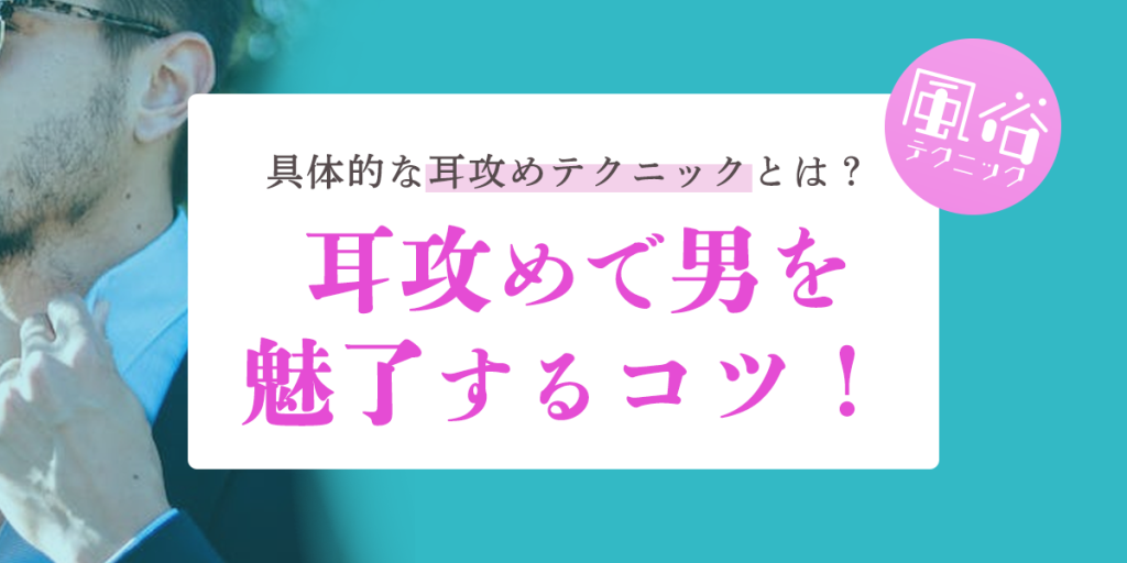 耳責めは男女ともに感じやすいプレイ！やり方と注意点を徹底解説｜風じゃマガジン