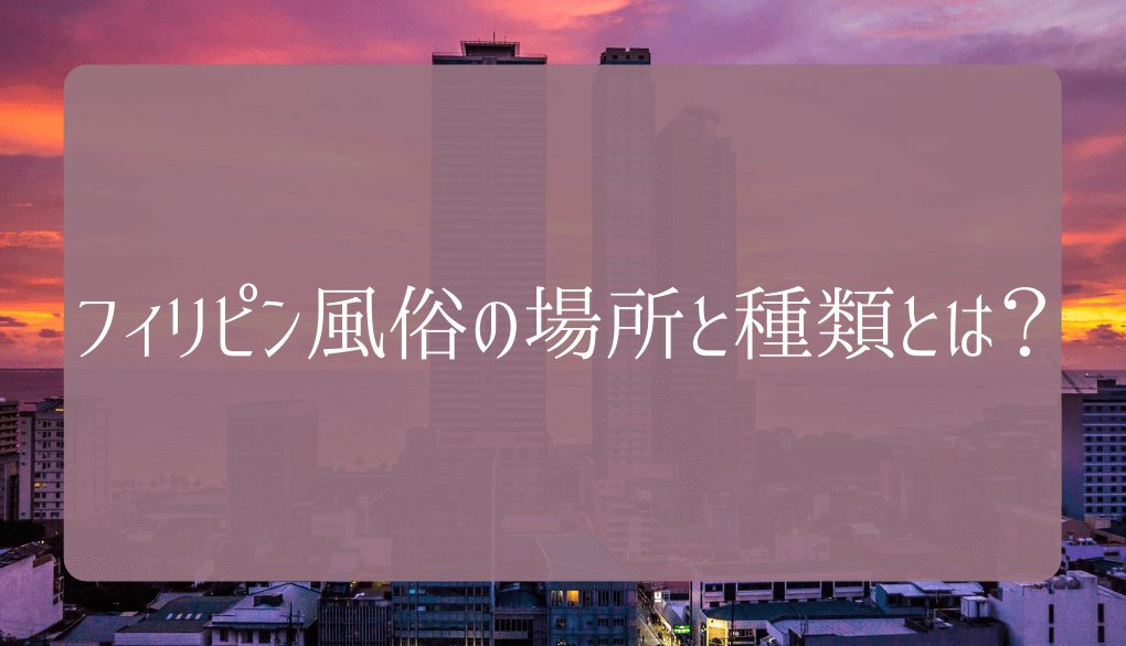 体験レポ】NS/NNあり？フィリピンの風俗はソープに近い!?2大ジャンルと遊び方・エリアを徹底紹介！料金・口コミ・本番情報を公開！ | 