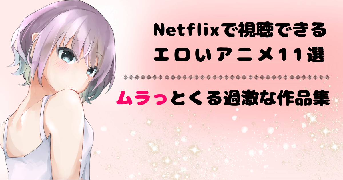 Netflixで視聴できるエロいアニメ11選！ムラっとくるエッチな作品集 | おすすめアニメ動画配信サービス