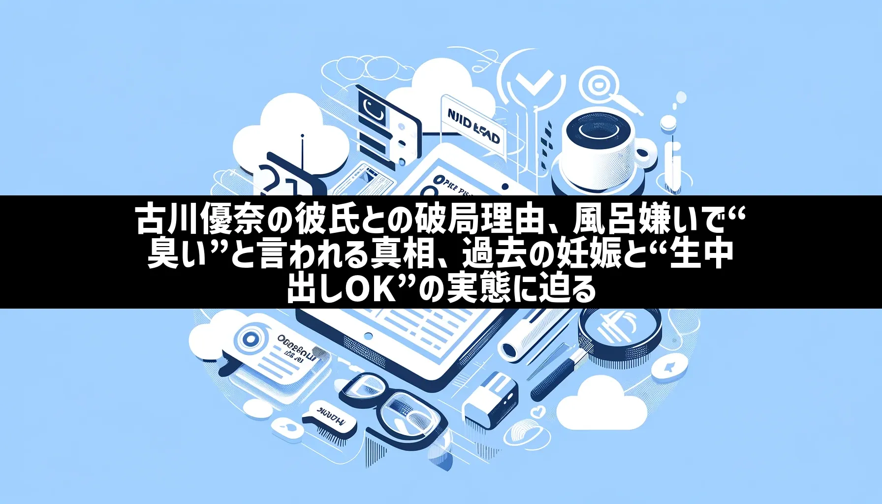 古川優奈の彼氏との破局理由、風呂嫌いで“臭い”と言われる真相、過去の妊娠と“生中出しOK”の実態に迫る | 日刊ナナメヨミ