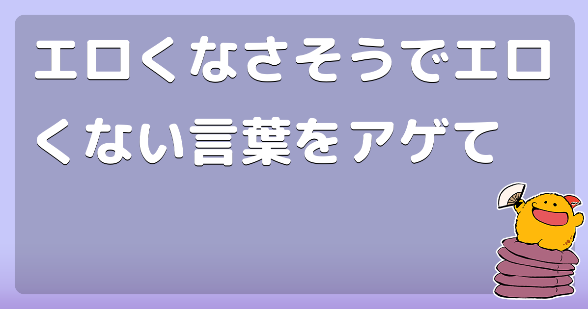 エロくないのにエロく聞こえる単語！書き初めバージョンでお送りします－AM