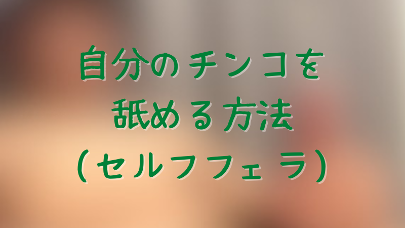 完全攻略】セルフフェラ(自分でフェラ)の正しいやり方や効果的なストレッチなどを解説｜駅ちか！風俗雑記帳