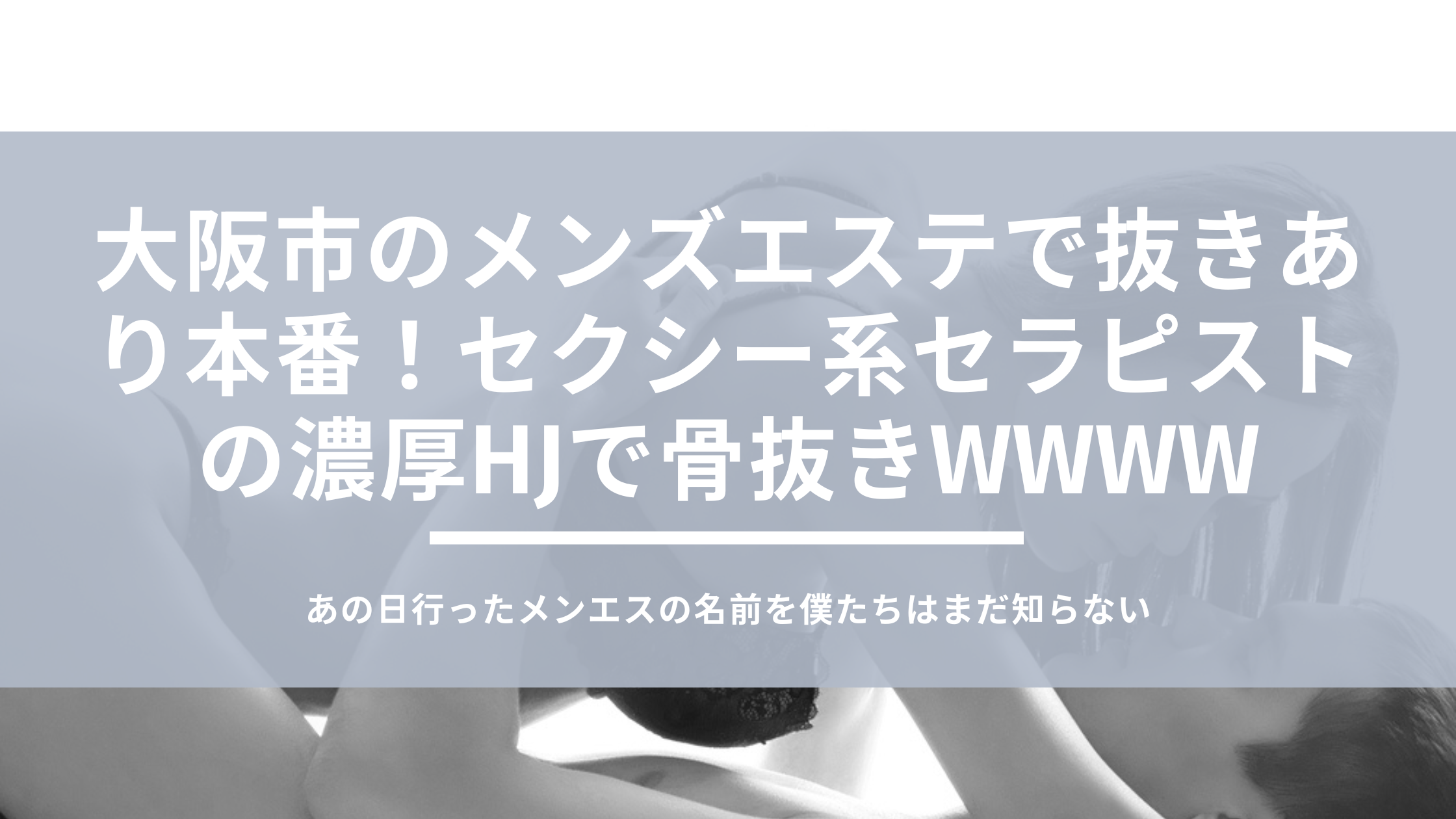 大阪市のメンズエステで抜きあり本番！セクシー系セラピストの濃厚HJで骨抜きwwww - あのエス