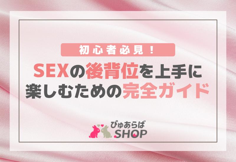 初心者必見！SEXの後背位を上手に楽しむための完全ガイド | ぴゅあらばSHOPマガジン