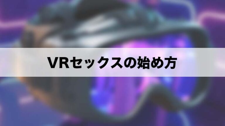 VRオナニーの始め方を元アダルトショップ店員が１からすべて教えます【アダルトVR初心者必見】 | オナ王｜オナホール徹底レビュー