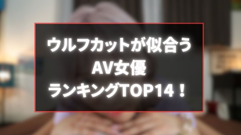 エロい】ウルフカットが似合うおすすめAV女優ランキングTOP14！