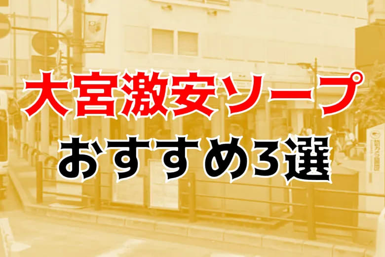 大宮でNS・NNできるソープおすすめ8選！本番で中出しする注意点も解説